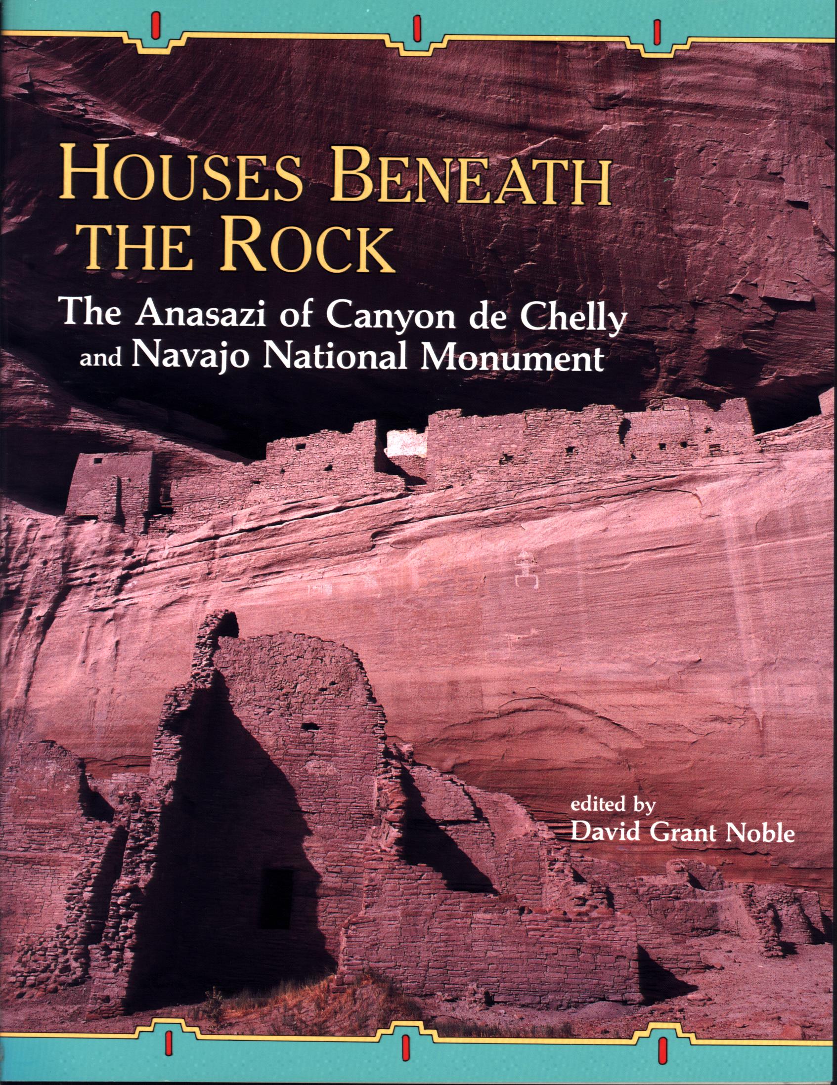 HOUSES BENEATH THE ROCK: the Anasazi of Canyon de Chelly and Navajo National Monumen